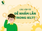 BẠN CÓ BIẾT CÁC CẶP TỪ DỄ NHẦM LẪN TRONG IELTS?